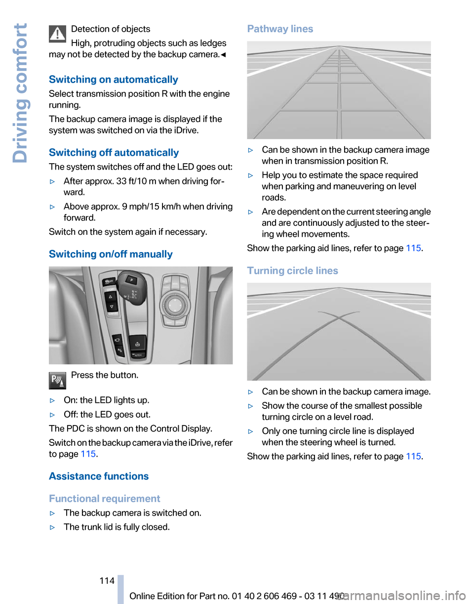 BMW 550I XDRIVE 2011 F10 Owners Manual Detection of objects
High, protruding objects such as ledges
may not be detected by the backup camera.
◀
Switching on automatically
Select transmission position R with the engine
running.
The backup BMW 550I XDRIVE 2011 F10 Owners Manual Detection of objects
High, protruding objects such as ledges
may not be detected by the backup camera.
◀
Switching on automatically
Select transmission position R with the engine
running.
The backup