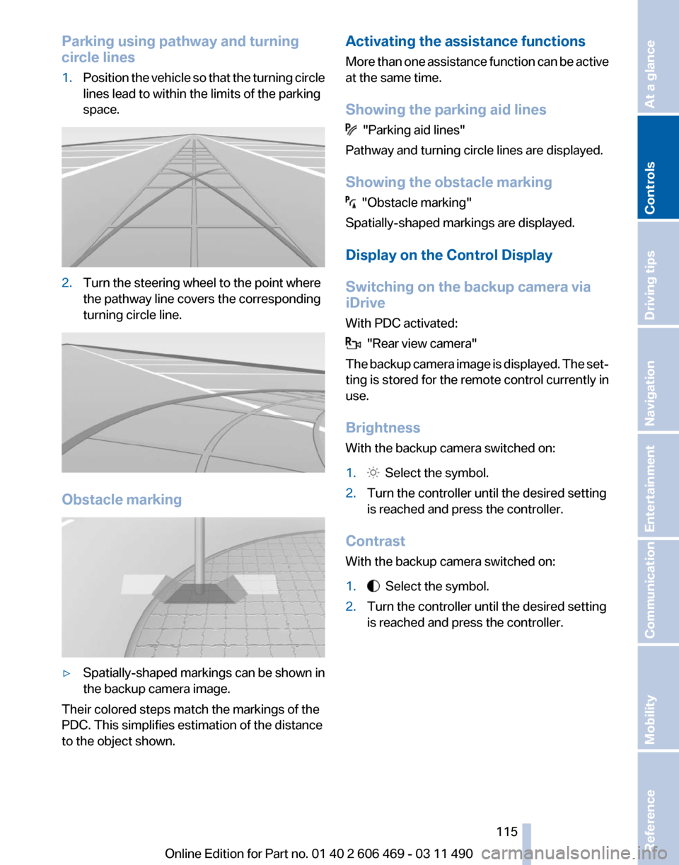 BMW 550I XDRIVE 2011 F10 Owners Manual Parking using pathway and turning
circle lines
1.
Position the vehicle so that the turning circle
lines lead to within the limits of the parking
space. 2.
Turn the steering wheel to the point where
th BMW 550I XDRIVE 2011 F10 Owners Manual Parking using pathway and turning
circle lines
1.
Position the vehicle so that the turning circle
lines lead to within the limits of the parking
space. 2.
Turn the steering wheel to the point where
th
