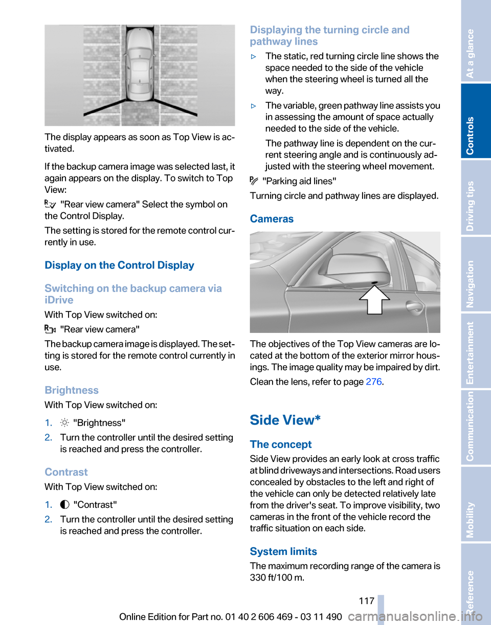 BMW 535I 2011 F10 Owners Manual The display appears as soon as Top View is ac‐
tivated.
If 
the backup camera image was selected last, it
again appears on the display. To switch to Top
View:   "Rear view camera" Select the symbol 