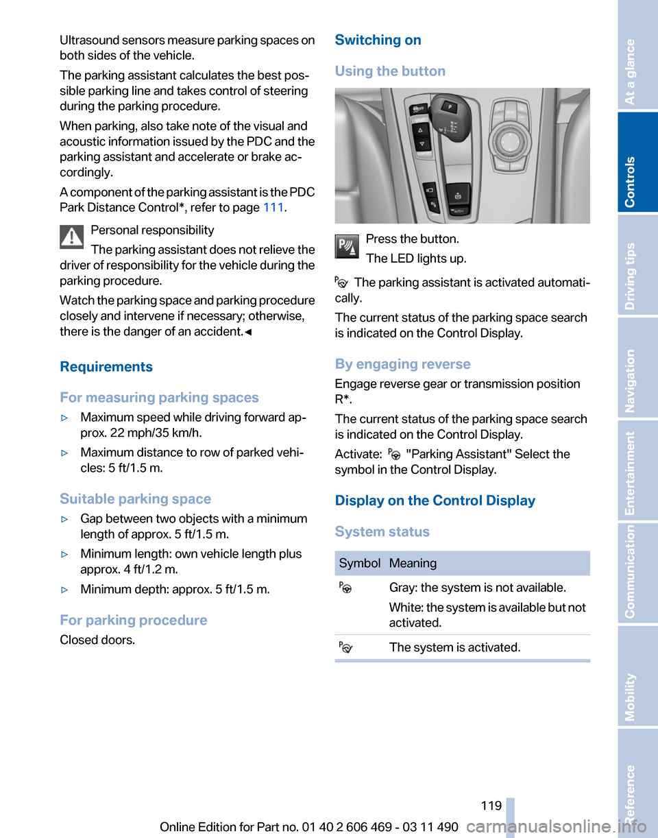 BMW 528I 2011 F10 Owners Manual Ultrasound sensors measure parking spaces on
both sides of the vehicle.
The parking assistant calculates the best pos‐
sible parking line and takes control of steering
during the parking procedure.
