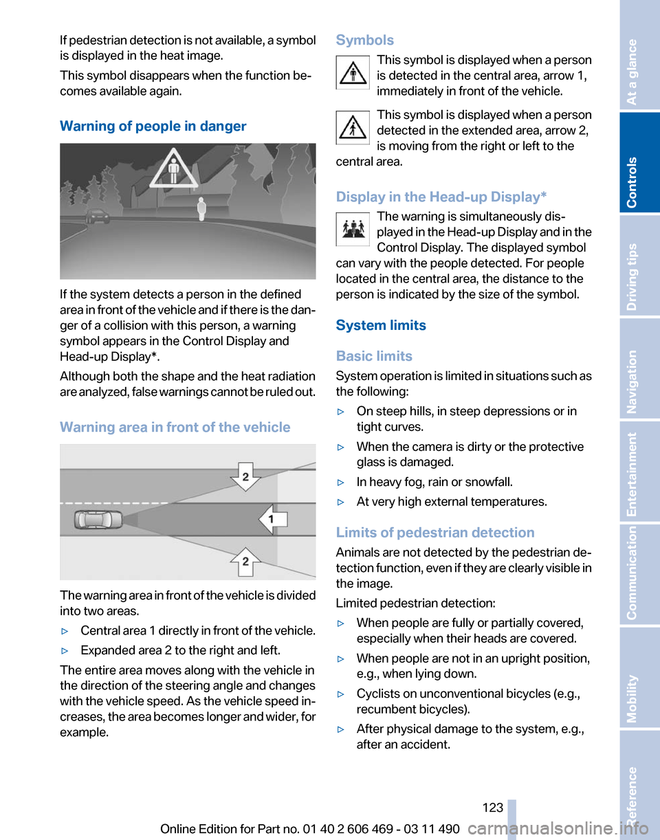 BMW 550I XDRIVE 2011 F10 Owners Manual If pedestrian detection is not available, a symbol
is displayed in the heat image.
This symbol disappears when the function be‐
comes available again.
Warning of people in danger
If the system detec BMW 550I XDRIVE 2011 F10 Owners Manual If pedestrian detection is not available, a symbol
is displayed in the heat image.
This symbol disappears when the function be‐
comes available again.
Warning of people in danger
If the system detec