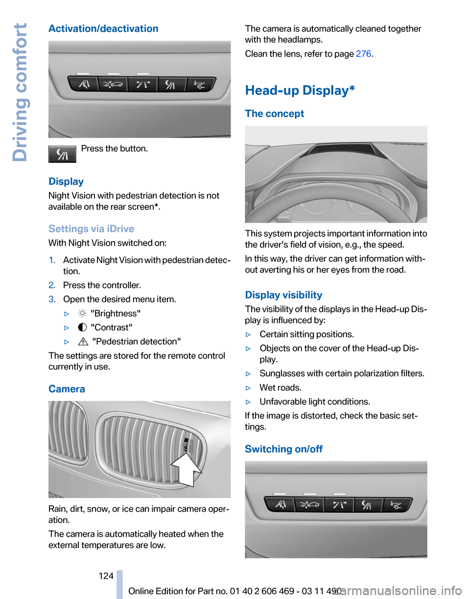 BMW 528I 2011 F10 Owners Guide Activation/deactivation
Press the button.
Display
Night Vision with pedestrian detection is not
available on the 
rear screen*.
Settings via iDrive
With Night Vision switched on:
1. Activate Night Vis