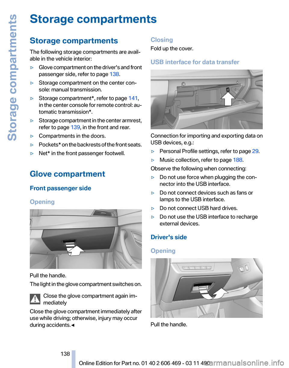 BMW 535I 2011 F10 Owners Guide Storage compartments
Storage compartments
The following storage compartments are avail‐
able in the vehicle interior:
▷
Glove compartment on the drivers and front
passenger side, refer to page  1