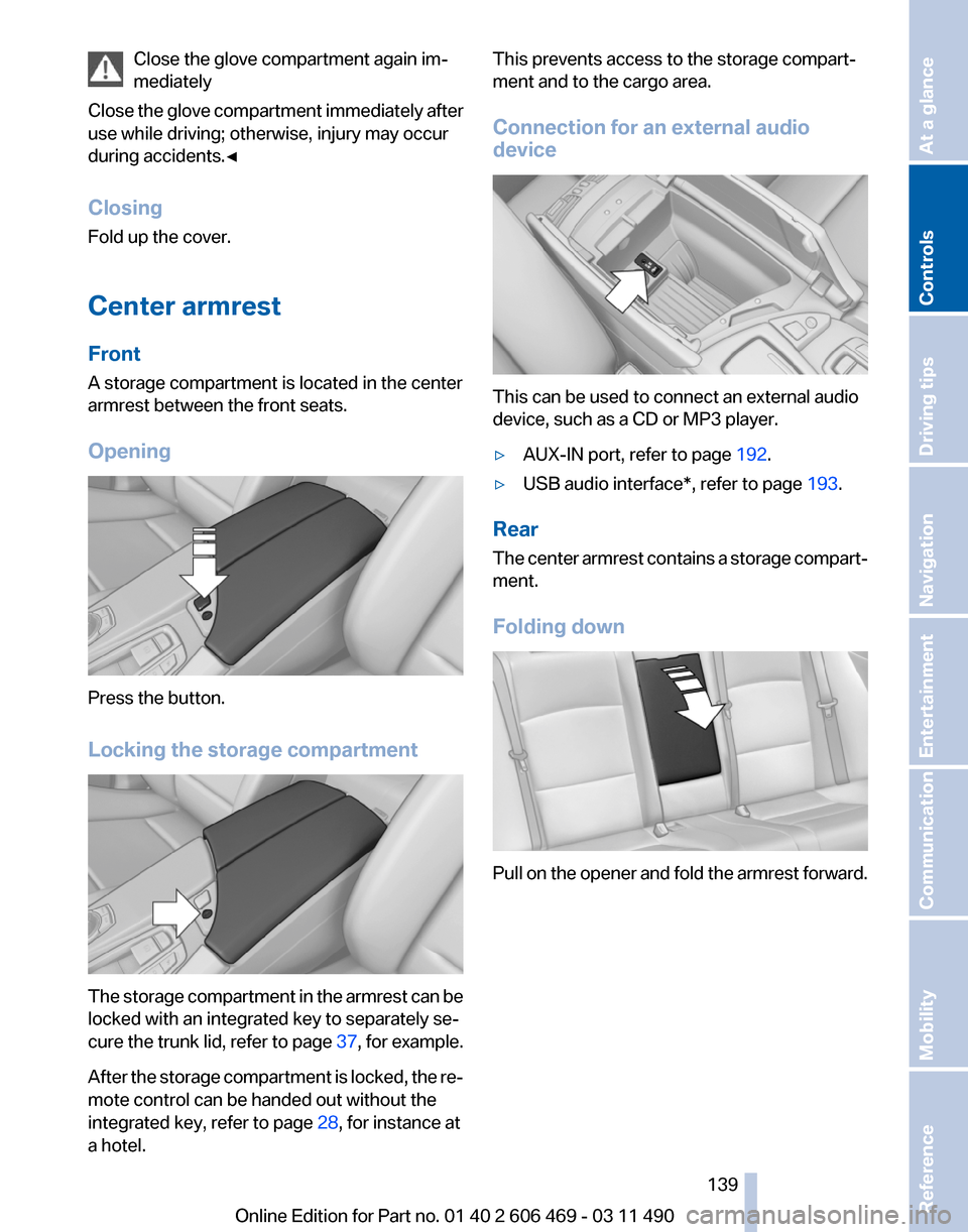 BMW 550I XDRIVE 2011 F10 Owners Manual Close the glove compartment again im‐
mediately
Close
the glove compartment immediately after
use while driving; otherwise, injury may occur
during accidents.◀
Closing
Fold up the cover.
Center a BMW 550I XDRIVE 2011 F10 Owners Manual Close the glove compartment again im‐
mediately
Close
the glove compartment immediately after
use while driving; otherwise, injury may occur
during accidents.◀
Closing
Fold up the cover.
Center a