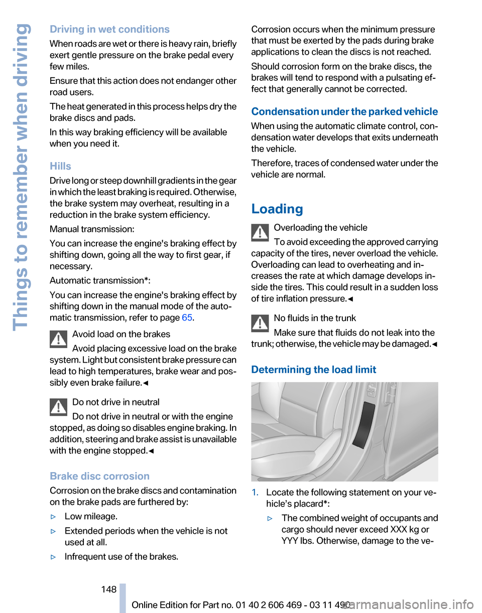 BMW 535I XDRIVE 2011 F10 Owners Manual Driving in wet conditions
When 
roads are wet or there is heavy rain, briefly
exert gentle pressure on the brake pedal every
few miles.
Ensure that this action does not endanger other
road users.
The 