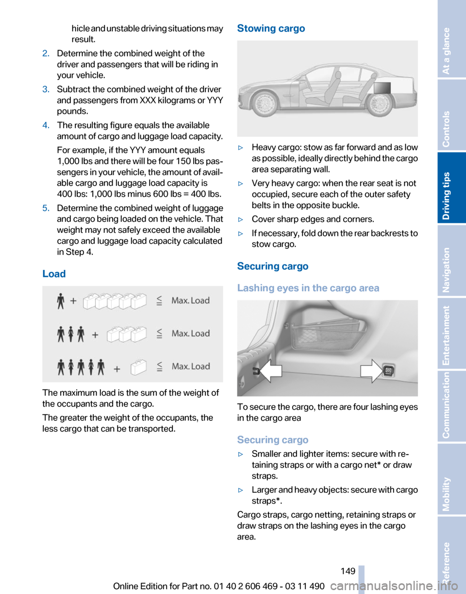 BMW 550I XDRIVE 2011 F10 Owners Manual hicle and unstable driving situations may
result.
2. Determine the combined weight of the
driver and passengers that will be riding in
your vehicle.
3. Subtract the combined weight of the driver
and
BMW 550I XDRIVE 2011 F10 Owners Manual hicle and unstable driving situations may
result.
2. Determine the combined weight of the
driver and passengers that will be riding in
your vehicle.
3. Subtract the combined weight of the driver
and