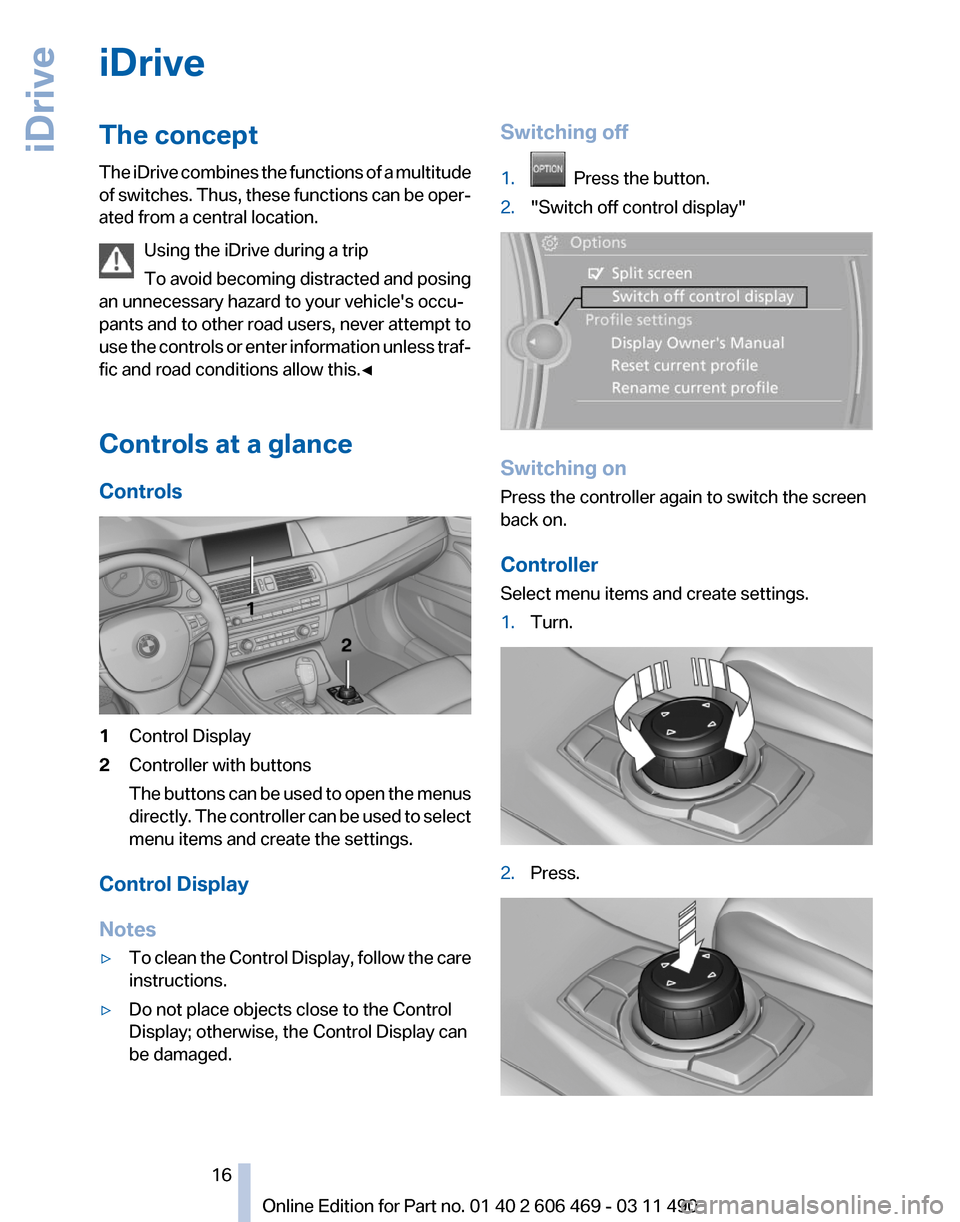 BMW 535I 2011 F10 Owners Manual iDrive
The concept
The 
iDrive combines the functions of a multitude
of switches. Thus, these functions can be oper‐
ated from a central location.
Using the iDrive during a trip
To avoid becoming di