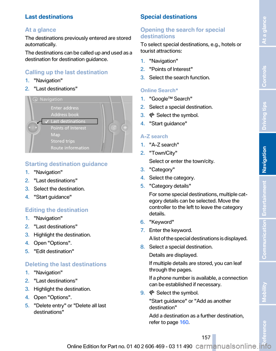 BMW 550I XDRIVE 2011 F10 Owners Manual Last destinations
At a glance
The destinations previously entered are stored
automatically.
The
destinations can be called up and used as a
destination for destination guidance.
Calling up the last d BMW 550I XDRIVE 2011 F10 Owners Manual Last destinations
At a glance
The destinations previously entered are stored
automatically.
The
destinations can be called up and used as a
destination for destination guidance.
Calling up the last d