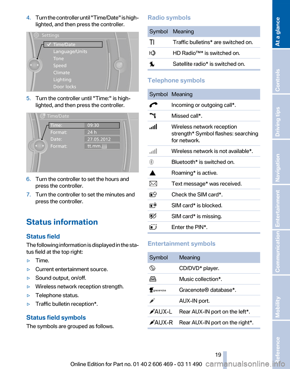 BMW 535I 2011 F10 Owners Manual 4.
Turn the controller until "Time/Date"  is high‐
lighted, and then press the controller. 5.
Turn the controller until "Time:" is high‐
lighted, and then press the controller. 6.
Turn the control