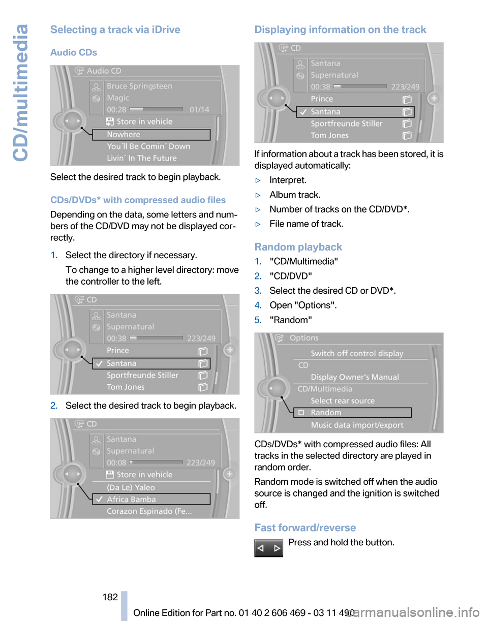 BMW 550I XDRIVE 2011 F10 Owners Manual Selecting a track via iDrive
Audio CDs
Select the desired track to begin playback.
CDs/DVDs* with compressed audio files
Depending on the data, some letters and num‐
bers of the CD/DVD may not be di BMW 550I XDRIVE 2011 F10 Owners Manual Selecting a track via iDrive
Audio CDs
Select the desired track to begin playback.
CDs/DVDs* with compressed audio files
Depending on the data, some letters and num‐
bers of the CD/DVD may not be di