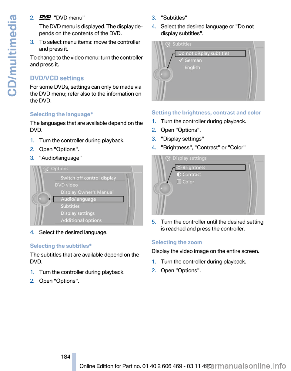 BMW 535I 2011 F10 Owners Manual 2.   "DVD menu"
The 
DVD menu is displayed. The display de‐
pends on the contents of the DVD.
3. To select menu items: move the controller
and press it.
To change to the video menu: turn the control