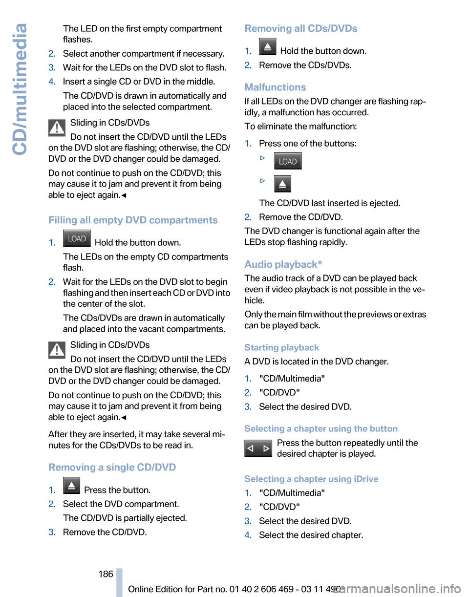BMW 535I 2011 F10 Owners Manual The LED on the first empty compartment
flashes.
2. Select another compartment if necessary.
3. Wait for the LEDs on the DVD slot to flash.
4. Insert a single CD or DVD in the middle.
The CD/DVD is dra