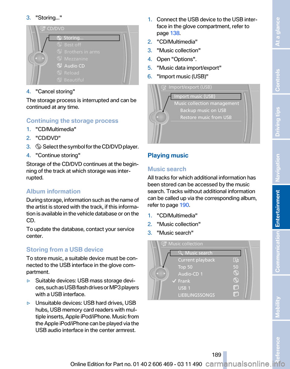 BMW 535I 2011 F10 Owners Manual 3.
"Storing..." 4.
"Cancel storing"
The storage process is interrupted and can be
continued at any time.
Continuing the storage process
1. "CD/Multimedia"
2. "CD/DVD"
3.   Select the symbol for the CD