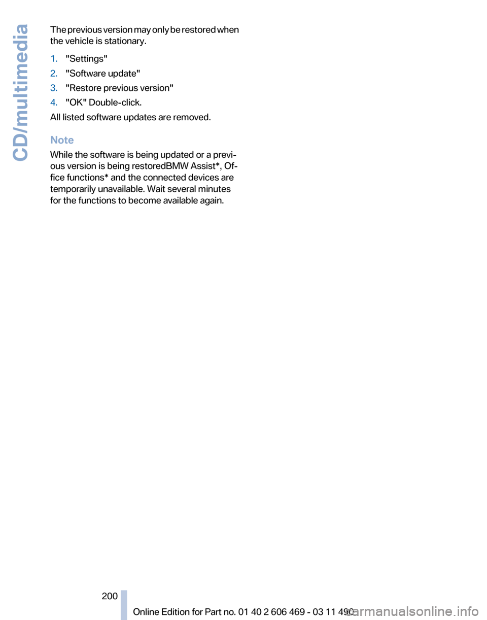 BMW 550I XDRIVE 2011 F10 Owners Manual The previous version may only be restored when
the vehicle is stationary.
1.
"Settings"
2. "Software update"
3. "Restore previous version"
4. "OK" Double-click.
All listed software updates are removed BMW 550I XDRIVE 2011 F10 Owners Manual The previous version may only be restored when
the vehicle is stationary.
1.
"Settings"
2. "Software update"
3. "Restore previous version"
4. "OK" Double-click.
All listed software updates are removed