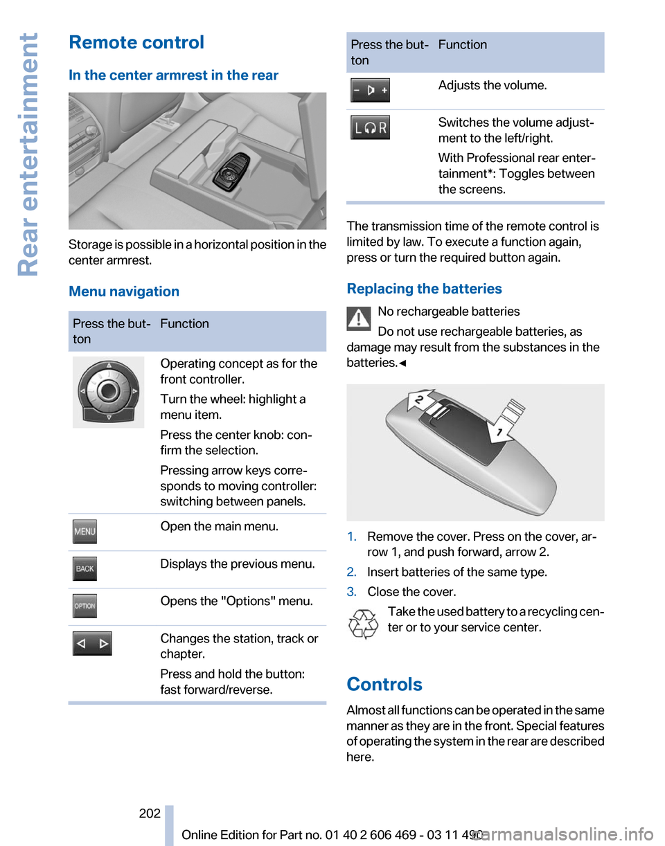 BMW 550I XDRIVE 2011 F10 Owners Manual Remote control
In the center armrest in the rear
Storage is possible in a horizontal position in the
center armrest.
Menu navigation
Press the but‐
ton
Function Operating concept as for the
front co BMW 550I XDRIVE 2011 F10 Owners Manual Remote control
In the center armrest in the rear
Storage is possible in a horizontal position in the
center armrest.
Menu navigation
Press the but‐
ton
Function Operating concept as for the
front co
