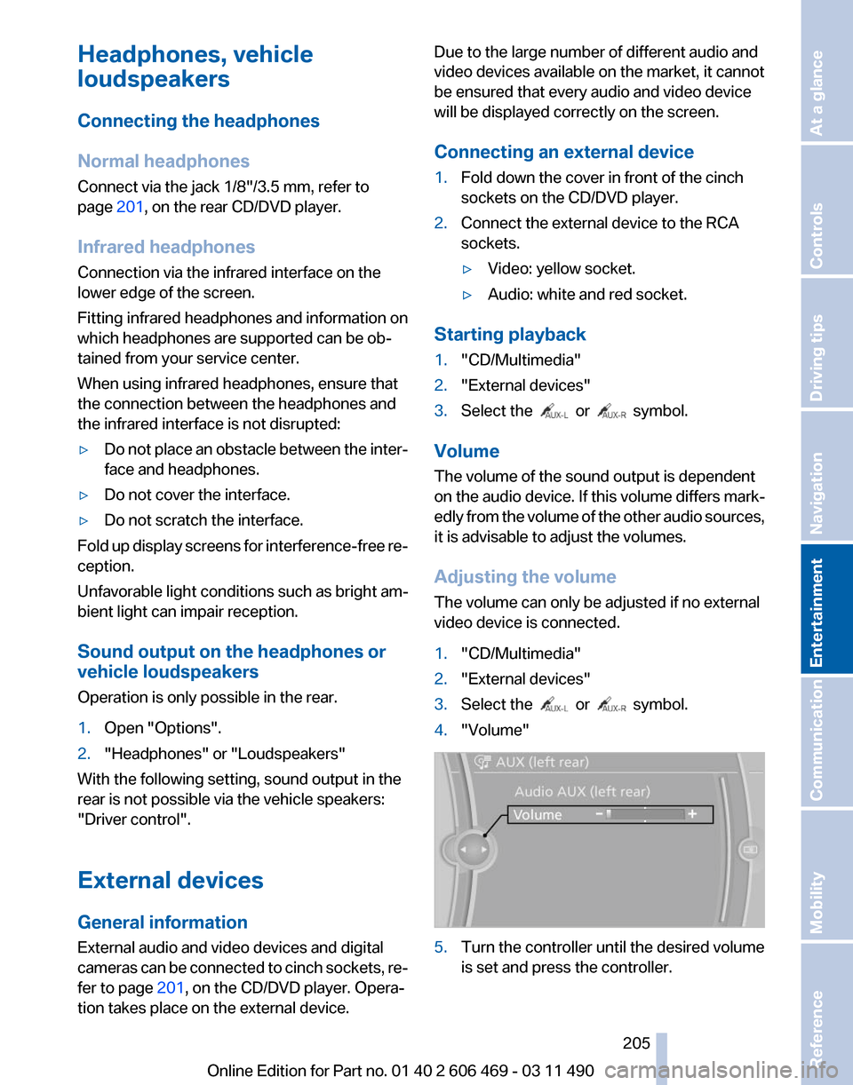 BMW 535I 2011 F10 Owners Manual Headphones, vehicle
loudspeakers
Connecting the headphones
Normal headphones
Connect via the jack 1/8"/3.5 mm, refer to
page 
201, on the rear CD/DVD player.
Infrared headphones
Connection via the inf