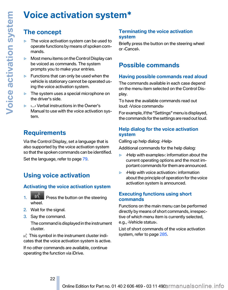 BMW 550I XDRIVE 2011 F10 Owners Manual Voice activation system*
The concept
▷
The voice activation system can be used to
operate 
functions by means of spoken com‐
mands.
▷ Most menu items on the Control Display can
be voiced as comm