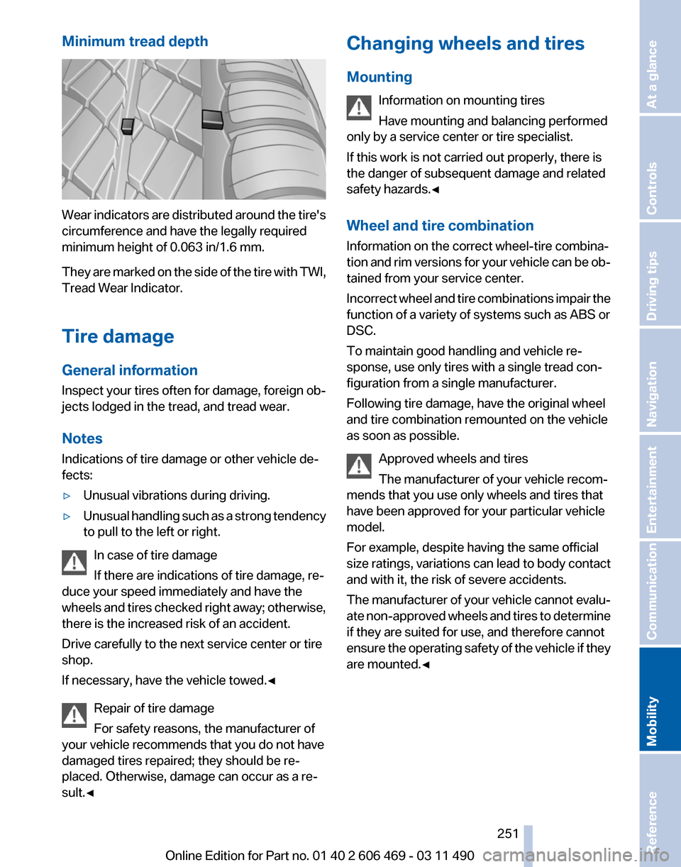 BMW 535I 2011 F10 Owners Manual Minimum tread depth
Wear indicators are distributed around the tires
circumference and have the legally required
minimum height of 0.063 in/1.6 mm.
They 
are marked on the side of the tire with TWI,
