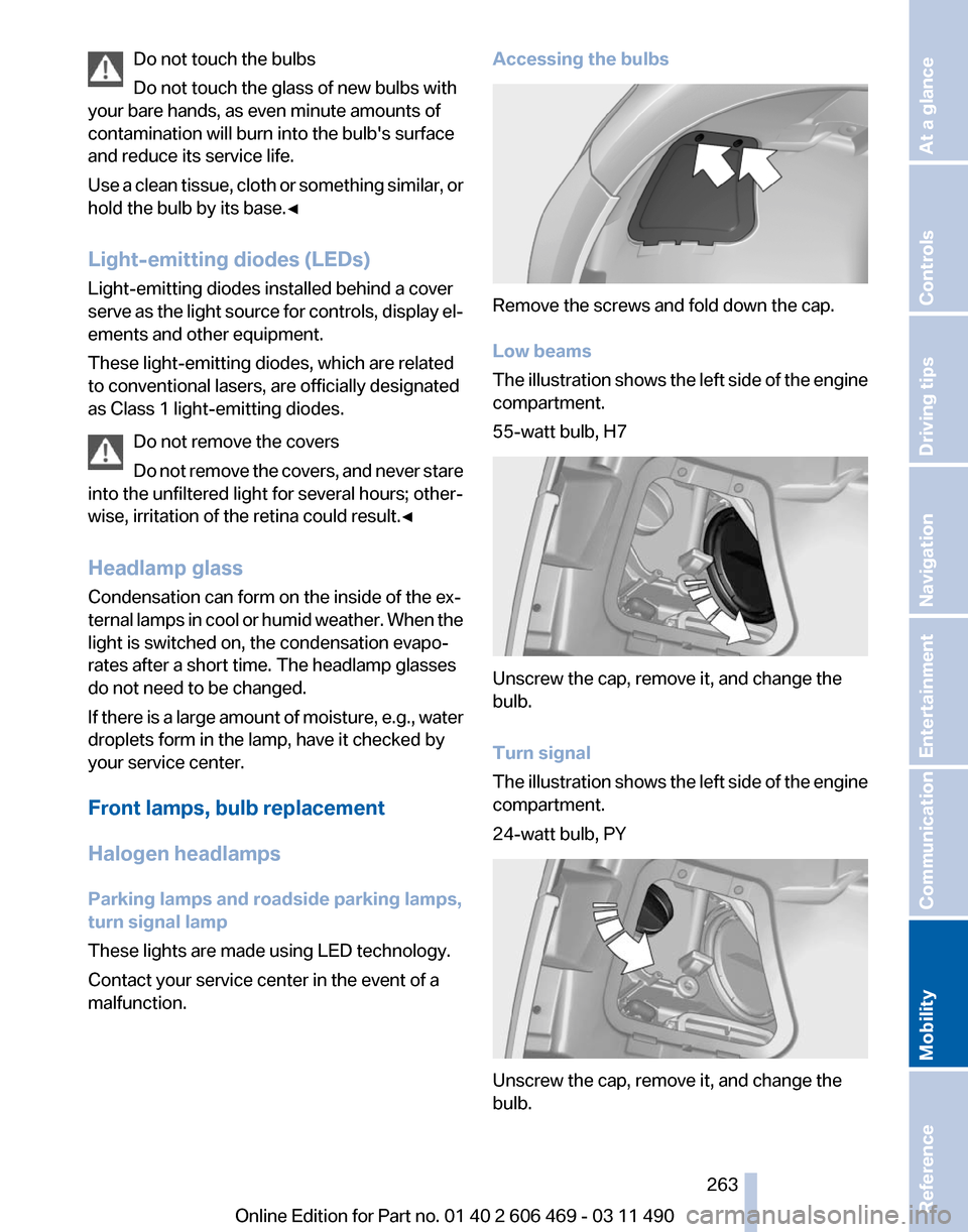 BMW 535I 2011 F10 Workshop Manual Do not touch the bulbs
Do not touch the glass of new bulbs with
your bare hands, as even minute amounts of
contamination will burn into the bulbs surface
and reduce its service life.
Use 
a clean tis