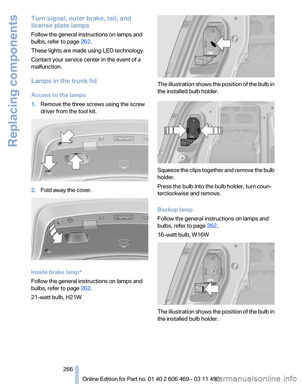 BMW 528I 2011 F10 Owners Manual Turn signal, outer brake, tail, and
license plate lamps
Follow the general instructions on lamps and
bulbs, refer to page 
262.
These lights are made using LED technology.
Contact your service center 