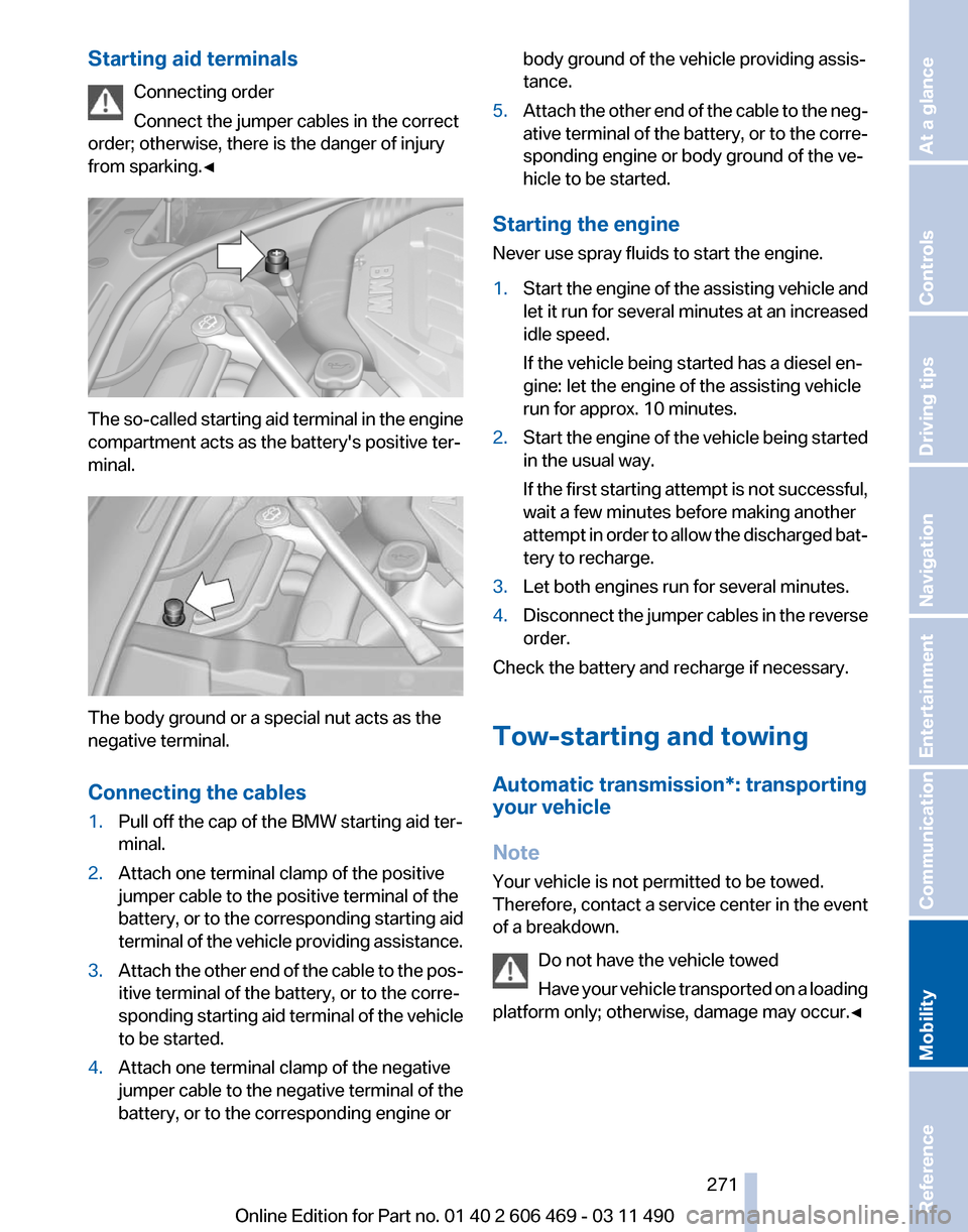 BMW 550I XDRIVE 2011 F10 Owners Manual Starting aid terminals
Connecting order
Connect the jumper cables in the correct
order; otherwise, there is the danger of injury
from sparking.◀ The so-called starting aid terminal in the engine
com BMW 550I XDRIVE 2011 F10 Owners Manual Starting aid terminals
Connecting order
Connect the jumper cables in the correct
order; otherwise, there is the danger of injury
from sparking.◀ The so-called starting aid terminal in the engine
com