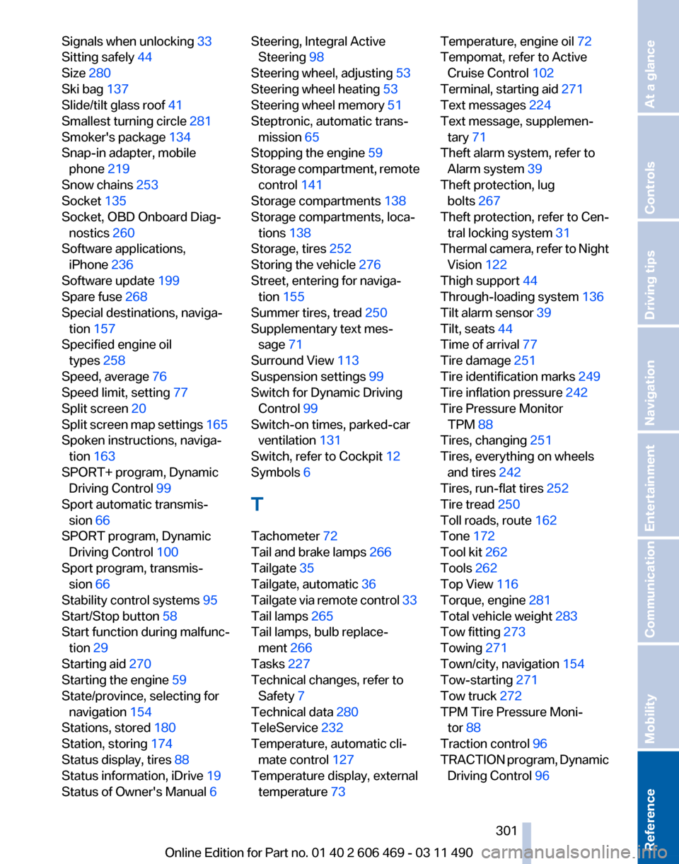 BMW 528I 2011 F10 User Guide Signals when unlocking 33 
Sitting safely 
44 
Size 280 
Ski bag  137 
Slide/tilt glass roof  41 
Smallest turning circle 281 
Smokers package  134 
Snap-in adapter, mobile phone 219 
Snow chains  25