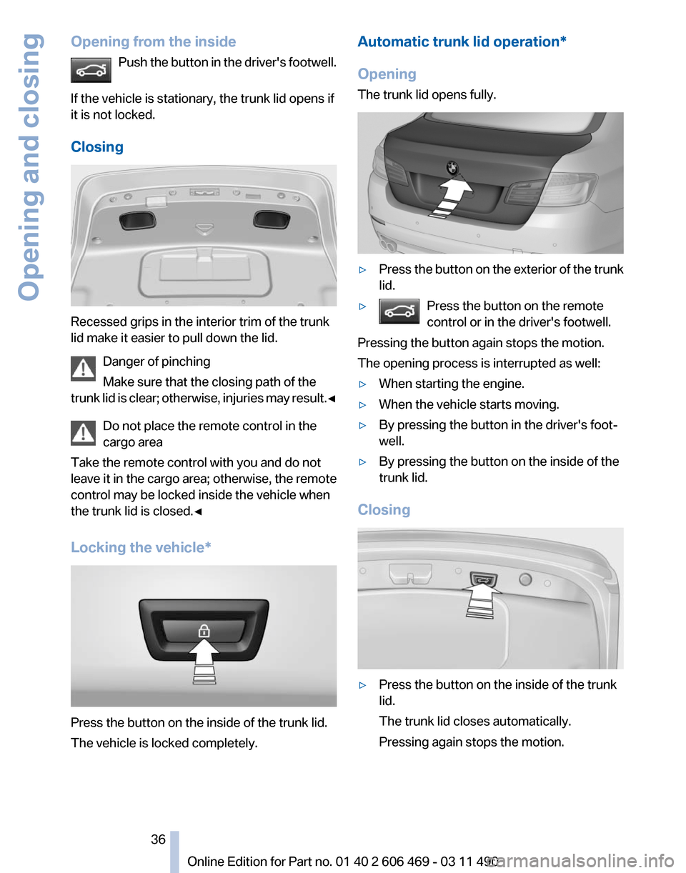 BMW 528I 2011 F10 Owners Manual Opening from the inside
Push  the button in the drivers footwell.
If the vehicle is stationary, the trunk lid opens if
it is not locked.
Closing Recessed grips in the interior trim of the trunk
lid m