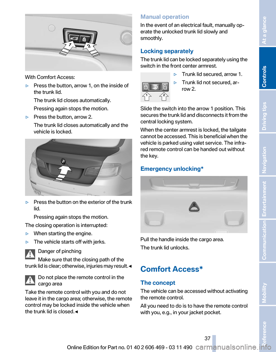 BMW 535I 2011 F10 Owners Manual With Comfort Access:
▷
Press the button, arrow 1, on the inside of
the trunk lid.
The trunk lid closes automatically.
Pressing again stops the motion.
▷ Press the button, arrow 2.
The trunk lid cl
