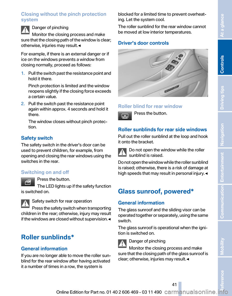 BMW 528I 2011 F10 Service Manual Closing without the pinch protection
system
Danger of pinching
Monitor the closing process and make
sure 
that the closing path of the window is clear;
otherwise, injuries may result.◀
For example, 