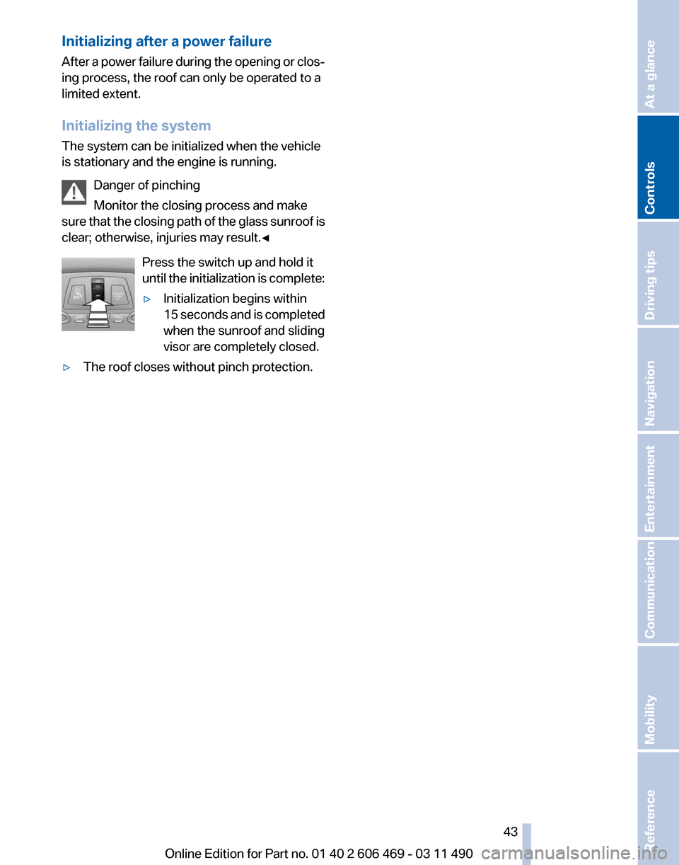 BMW 535I 2011 F10 User Guide Initializing after a power failure
After 
a power failure during the opening or clos‐
ing process, the roof can only be operated to a
limited extent.
Initializing the system
The system can be initia