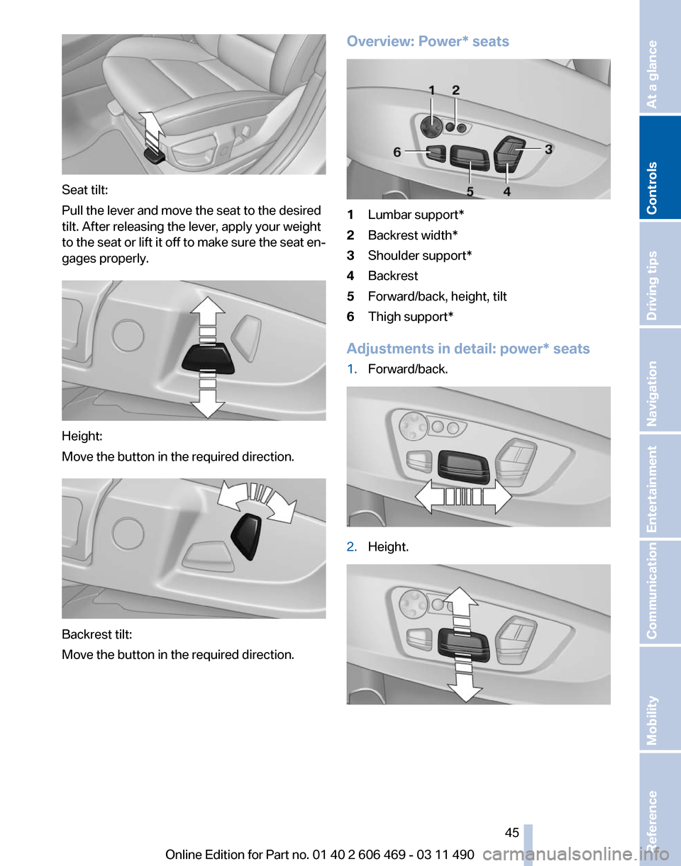 BMW 528I 2011 F10 Owners Manual Seat tilt:
Pull the lever and move the seat to the desired
tilt. After releasing the lever, apply your weight
to
the seat or lift it off to make sure the seat en‐
gages properly. Height:
Move the b BMW 528I 2011 F10 Owners Manual Seat tilt:
Pull the lever and move the seat to the desired
tilt. After releasing the lever, apply your weight
to
the seat or lift it off to make sure the seat en‐
gages properly. Height:
Move the b