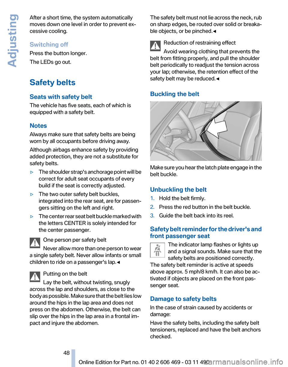 BMW 528I 2011 F10 Service Manual After a short time, the system automatically
moves down one level in order to prevent ex‐
cessive cooling.
Switching off
Press the button longer.
The LEDs go out.
Safety belts
Seats with safety belt