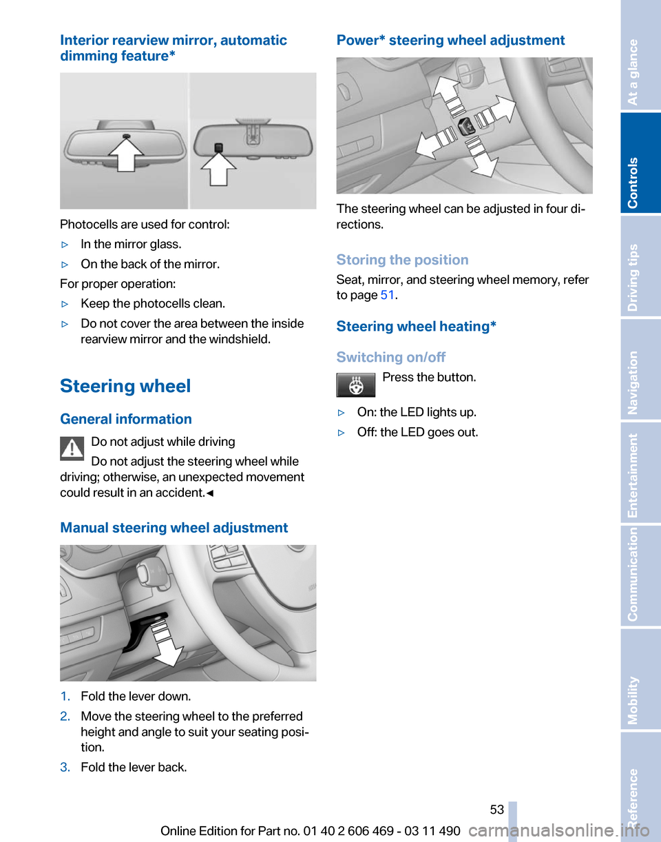 BMW 535I 2011 F10 Workshop Manual Interior rearview mirror, automatic
dimming feature
*Photocells are used for control:
▷
In the mirror glass.
▷ On the back of the mirror.
For proper operation:
▷ Keep the photocells clean.
▷ D