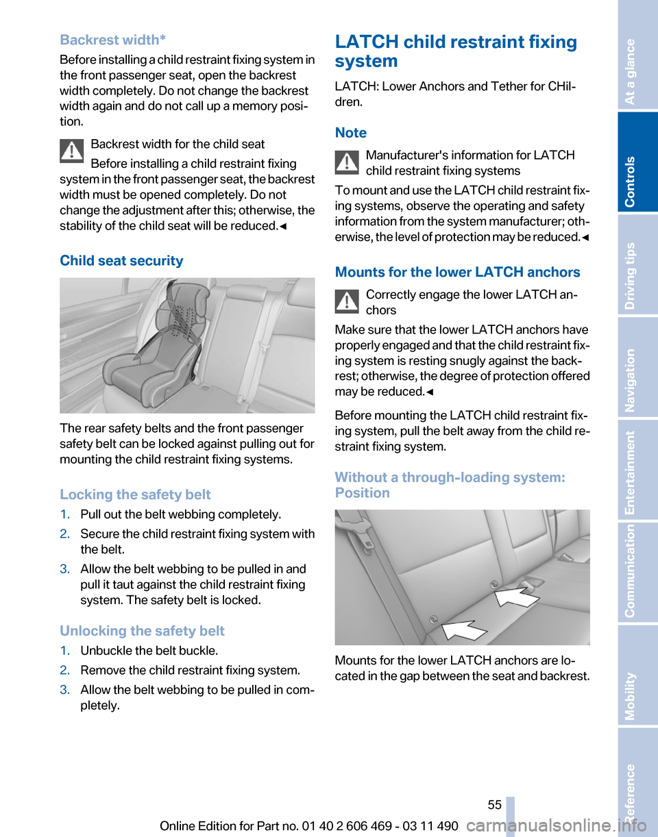 BMW 535I 2011 F10 Workshop Manual Backrest width*
Before 
installing a child restraint fixing system in
the front passenger seat, open the backrest
width completely. Do not change the backrest
width again and do not call up a memory p