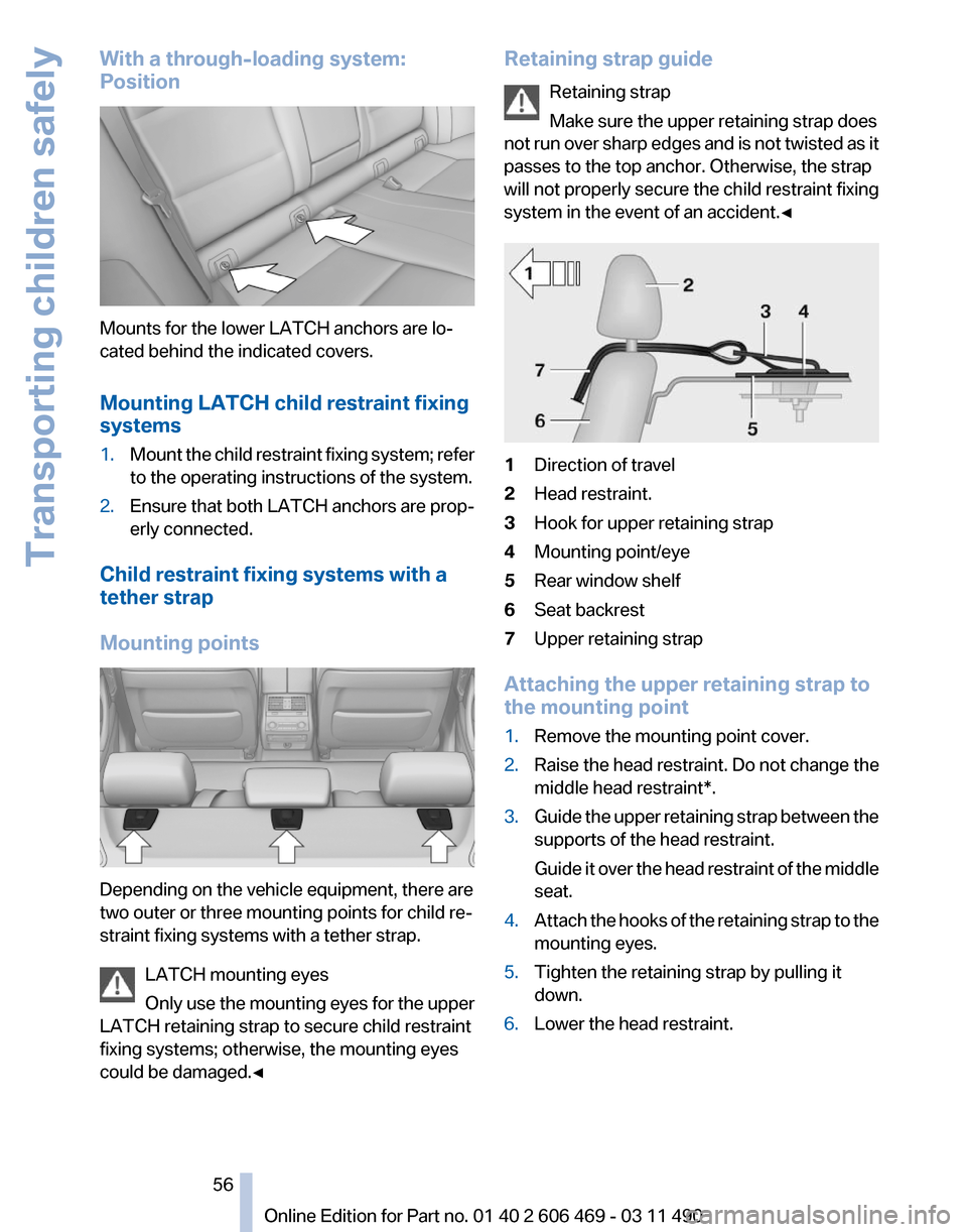 BMW 550I XDRIVE 2011 F10 Workshop Manual With a through-loading system:
Position
Mounts for the lower LATCH anchors are lo‐
cated behind the indicated covers.
Mounting LATCH child restraint fixing
systems
1.
Mount the child restraint fixin BMW 550I XDRIVE 2011 F10 Workshop Manual With a through-loading system:
Position
Mounts for the lower LATCH anchors are lo‐
cated behind the indicated covers.
Mounting LATCH child restraint fixing
systems
1.
Mount the child restraint fixin