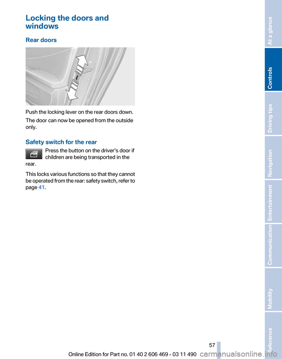 BMW 550I 2011 F10 Owners Manual Locking the doors and
windows
Rear doors
Push the locking lever on the rear doors down.
The door can now be opened from the outside
only.
Safety switch for the rear
Press the button on the drivers do