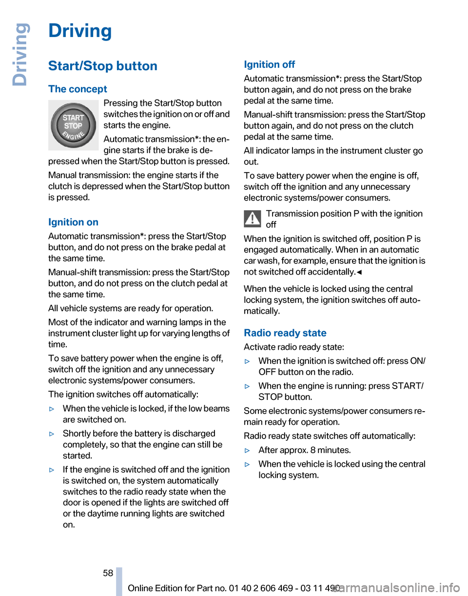 BMW 528I 2011 F10 Workshop Manual Driving
Start/Stop button
The concept
Pressing the Start/Stop button
switches 
the ignition on or off and
starts the engine.
Automatic transmission*: the en‐
gine starts if the brake is de‐
presse