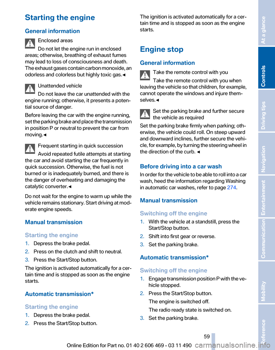 BMW 528I 2011 F10 Owners Manual Starting the engine
General information
Enclosed areas
Do not let the engine run in enclosed
areas; otherwise, breathing of exhaust fumes
may lead to loss of consciousness and death.
The 
exhaust gase