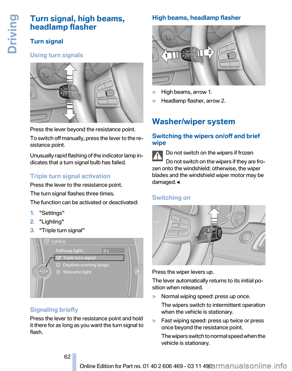 BMW 535I 2011 F10 Repair Manual Turn signal, high beams,
headlamp flasher
Turn signal
Using turn signals
Press the lever beyond the resistance point.
To 
switch off manually, press the lever to the re‐
sistance point.
Unusually ra