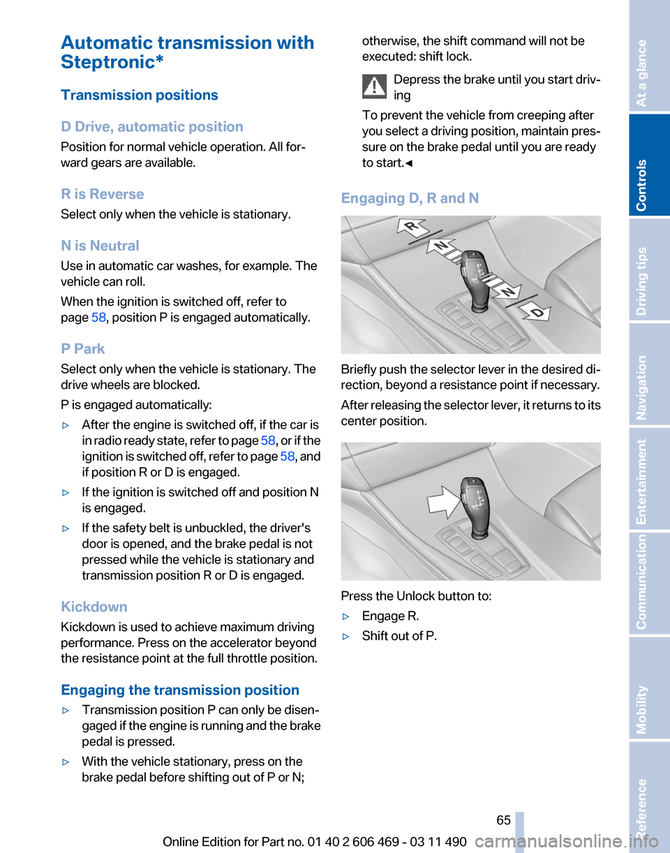 BMW 550I XDRIVE 2011 F10 Repair Manual Automatic transmission with
Steptronic*
Transmission positions
D Drive, automatic position
Position for normal vehicle operation. All for‐
ward gears are available.
R is Reverse
Select only when the BMW 550I XDRIVE 2011 F10 Repair Manual Automatic transmission with
Steptronic*
Transmission positions
D Drive, automatic position
Position for normal vehicle operation. All for‐
ward gears are available.
R is Reverse
Select only when the
