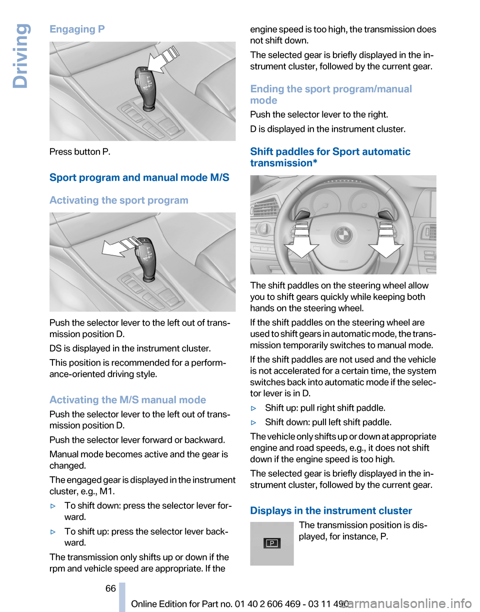 BMW 528I 2011 F10 Owners Manual Engaging P
Press button P.
Sport program and manual mode M/S
Activating the sport program
Push the selector lever to the left out of trans‐
mission position D.
DS is displayed in the instrument clus BMW 528I 2011 F10 Owners Manual Engaging P
Press button P.
Sport program and manual mode M/S
Activating the sport program
Push the selector lever to the left out of trans‐
mission position D.
DS is displayed in the instrument clus