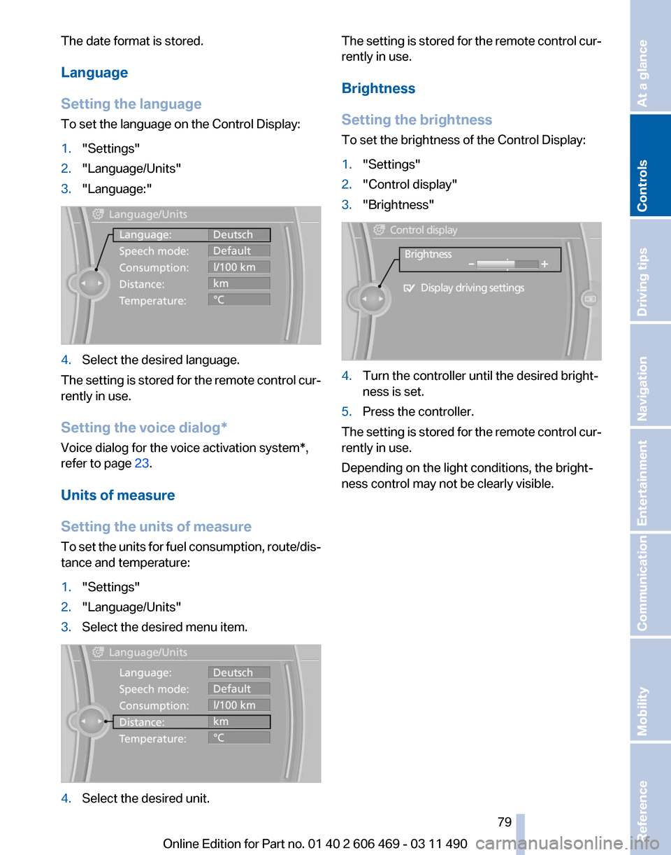 BMW 528I 2011 F10 Owners Manual The date format is stored.
Language
Setting the language
To set the language on the Control Display:
1.
"Settings"
2. "Language/Units"
3. "Language:" 4.
Select the desired language.
The setting is sto