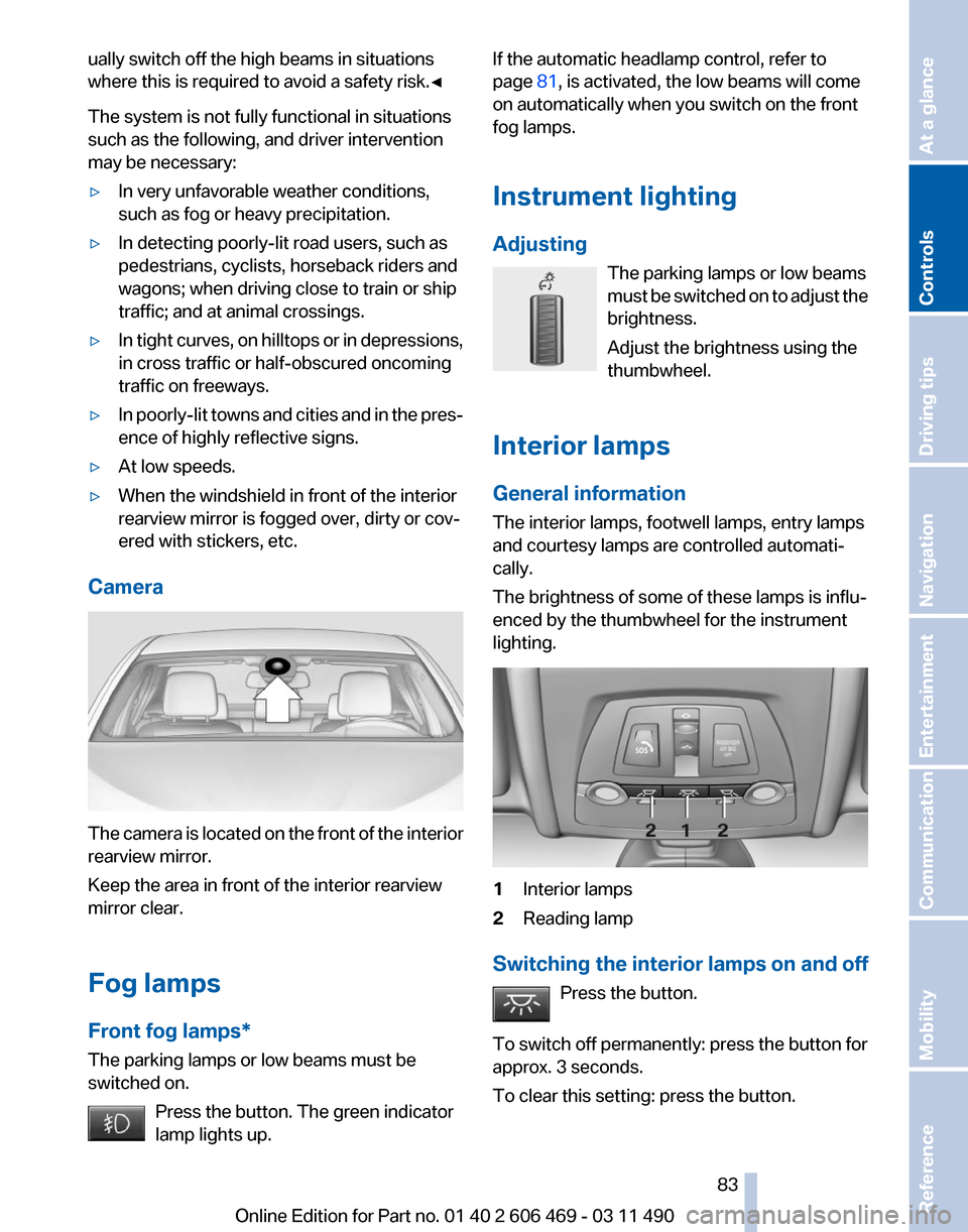 BMW 535I 2011 F10 User Guide ually switch off the high beams in situations
where this is required to avoid a safety risk.
◀
The system is not fully functional in situations
such as the following, and driver intervention
may be 