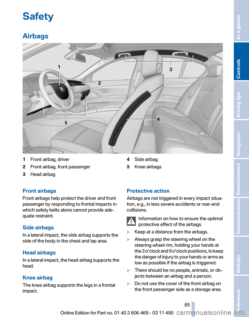 BMW 535I 2011 F10 Manual Online Safety
Airbags
1
Front airbag, driver
2 Front airbag, front passenger
3 Head airbag 4
Side airbag
5 Knee airbags
Front airbags
Front airbags help protect the driver and front
passenger by responding t