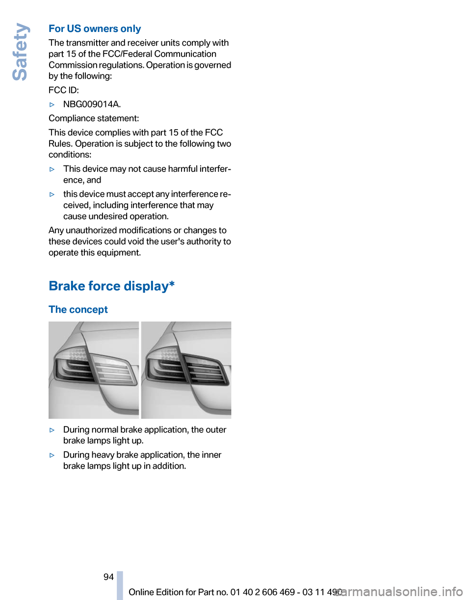 BMW 550I XDRIVE 2011 F10 Owners Manual For US owners only
The transmitter and receiver units comply with
part 15 of the FCC/Federal Communication
Commission 
regulations. Operation is governed
by the following:
FCC ID:
▷ NBG009014A.
Comp