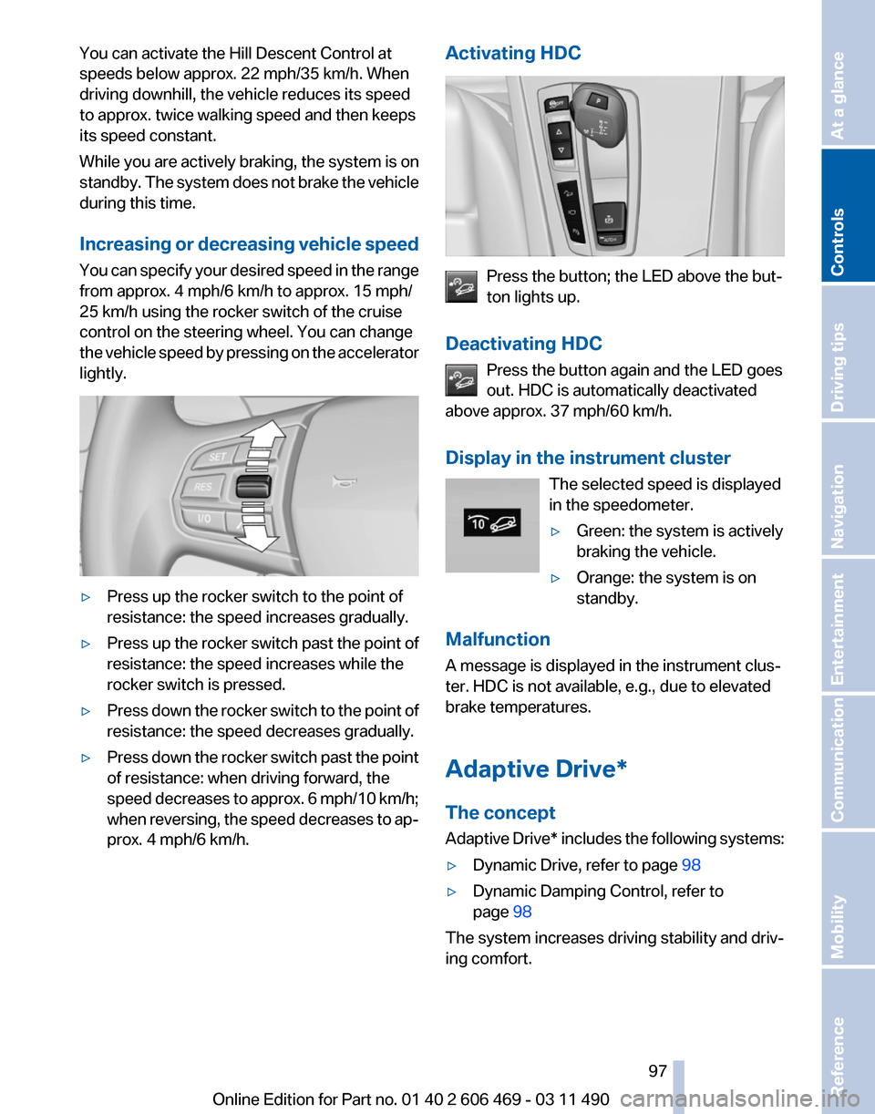 BMW 550I 2011 F10 Owners Manual You can activate the Hill Descent Control at
speeds below approx. 22 mph/35 km/h. When
driving downhill, the vehicle reduces its speed
to approx. twice walking speed and then keeps
its speed constant.