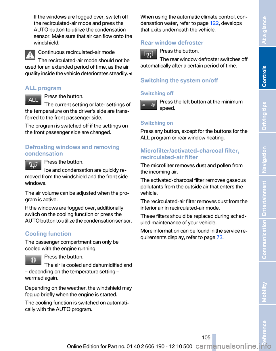 BMW X3 2011 F25 Owners Guide If the windows are fogged over, switch off
the recirculated-air mode and press the
AUTO button to utilize the condensation
sensor. Make sure that air can flow onto the
windshield.
Continuous recircula