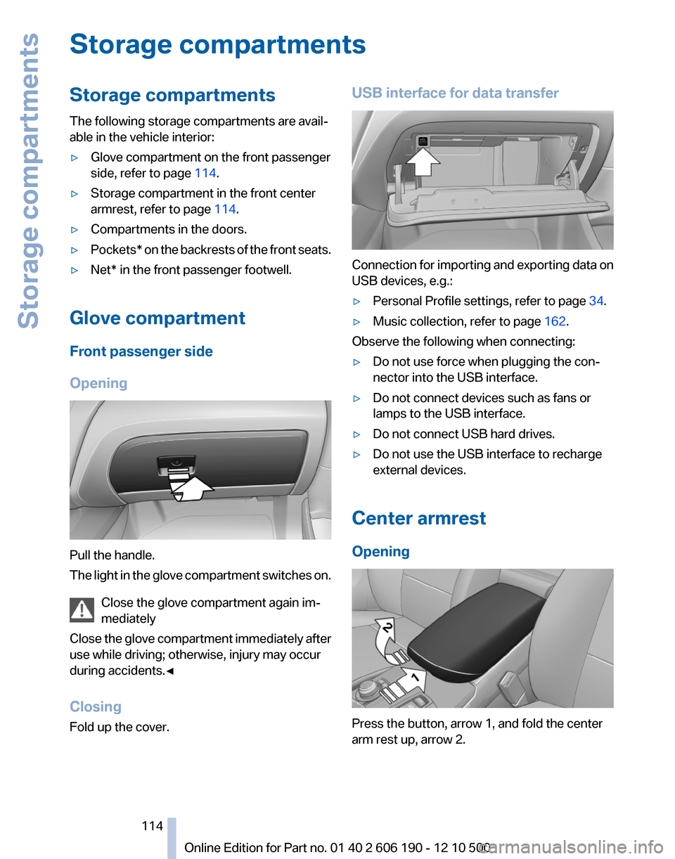 BMW X3 2011 F25 Service Manual Storage compartmentsStorage compartments
The following storage compartments are avail‐
able in the vehicle interior:▷Glove compartment on the front passenger
side, refer to page  114.▷Storage co