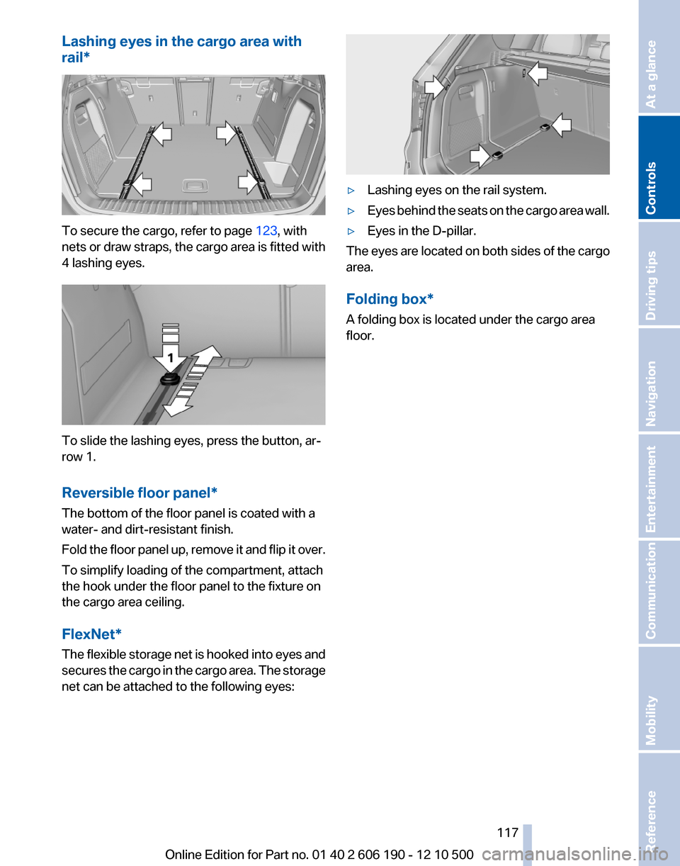 BMW X3 2011 F25 Service Manual Lashing eyes in the cargo area with
rail*
To secure the cargo, refer to page  123, with
nets or draw straps, the cargo area is fitted with
4 lashing eyes.
To slide the lashing eyes, press the button, 