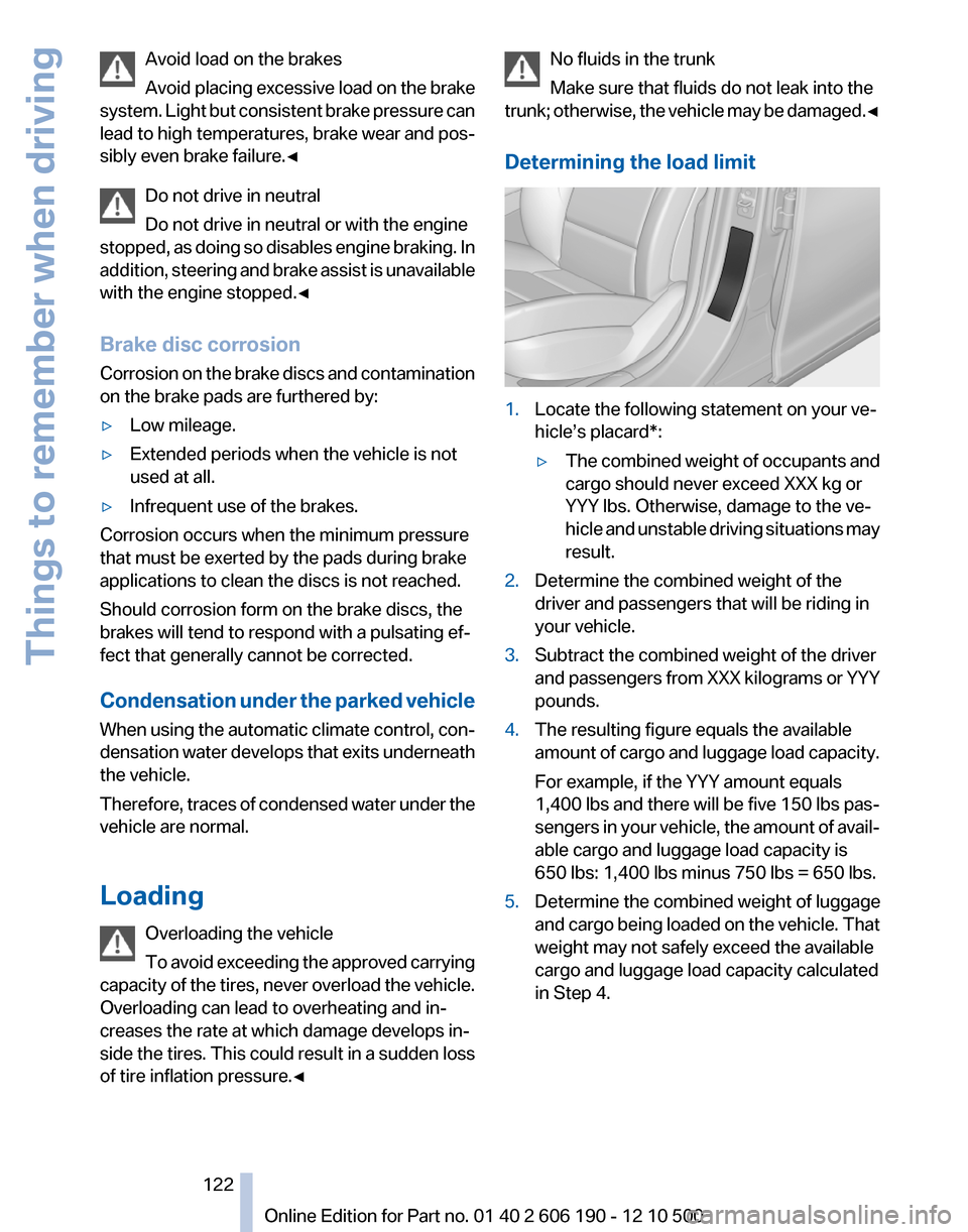 BMW X3 2011 F25 Owners Manual Avoid load on the brakes
Avoid placing excessive load on the brake
system. Light but consistent brake pressure can
lead to high temperatures, brake wear and pos‐
sibly even brake failure.◀
Do not BMW X3 2011 F25 Owners Manual Avoid load on the brakes
Avoid placing excessive load on the brake
system. Light but consistent brake pressure can
lead to high temperatures, brake wear and pos‐
sibly even brake failure.◀
Do not